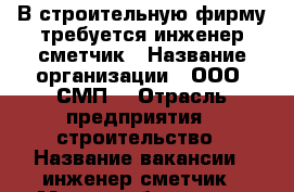  В строительную фирму требуется инженер-сметчик › Название организации ­ ООО “СМП“ › Отрасль предприятия ­ строительство › Название вакансии ­ инженер-сметчик › Место работы ­ ул. Королева, 2а, офис 625 › Минимальный оклад ­ 24 000 - Белгородская обл., Белгород г. Работа » Вакансии   . Белгородская обл.